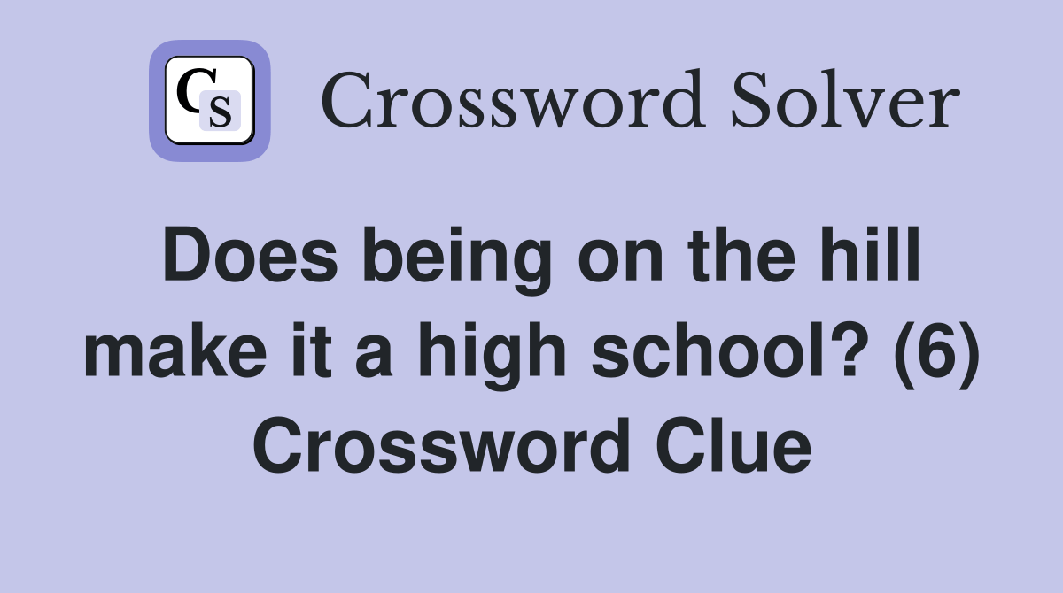 Does being on the hill make it a high school? (6) Crossword Clue